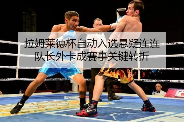 拉姆莱德杯自动入选悬疑连连 队长外卡成赛事关键转折