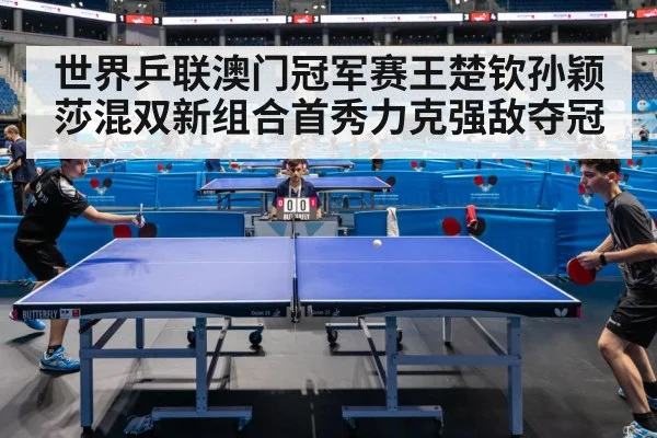 世界乒联澳门冠军赛王楚钦孙颖莎混双新组合首秀力克强敌夺冠