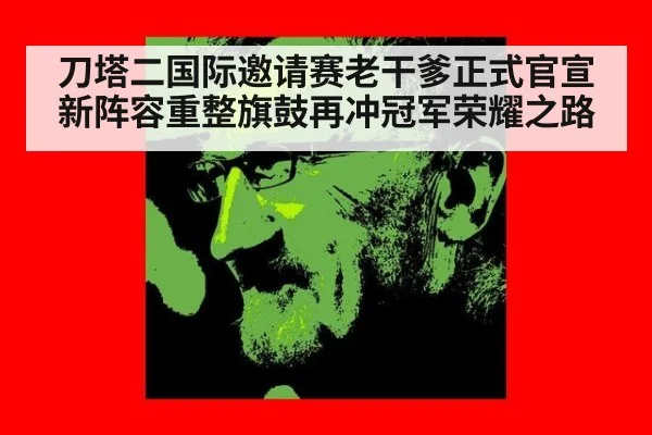 刀塔二国际邀请赛老干爹正式官宣新阵容重整旗鼓再冲冠军荣耀之路