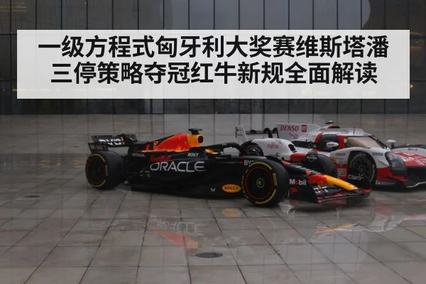 一级方程式匈牙利大奖赛维斯塔潘三停策略夺冠红牛新规全面解读
